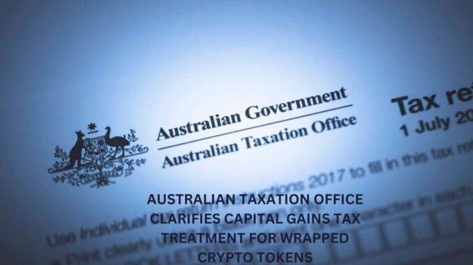 Australian Tax Office to Impose Capital Gains Tax for Wrapped Australian Taxation Office Clarifies Capital Gains Tax Treatment for Wrapped Crypto Tokens
